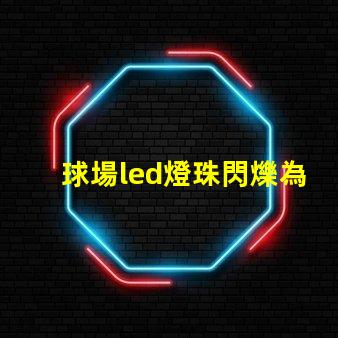 球場led燈珠閃爍為什么 led個別燈珠閃爍是什么原因